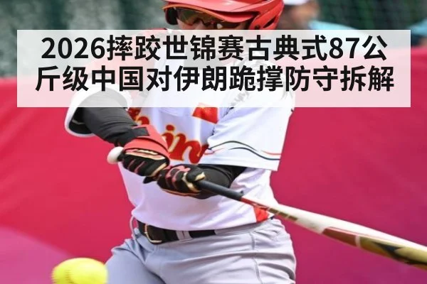 2026摔跤世锦赛古典式87公斤级中国对伊朗跪撑防守拆解