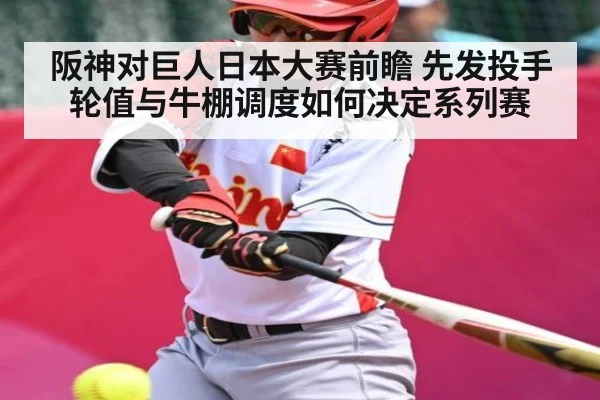 阪神对巨人日本大赛前瞻 先发投手轮值与牛棚调度如何决定系列赛（www.hth.com）